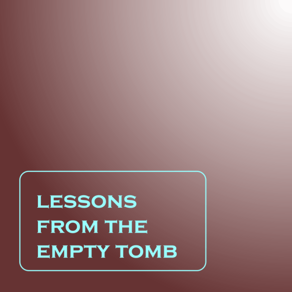 Lessons From The Empty Tomb (Part 1a-c)
