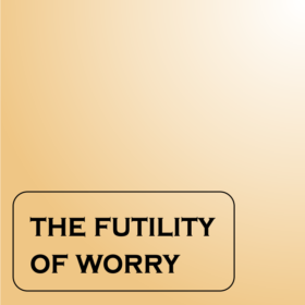 The Futility Of Worry (Part 1-10)