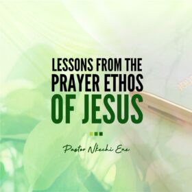 Lessons From The Prayer Ethos Of Jesus (Part 1a-c)